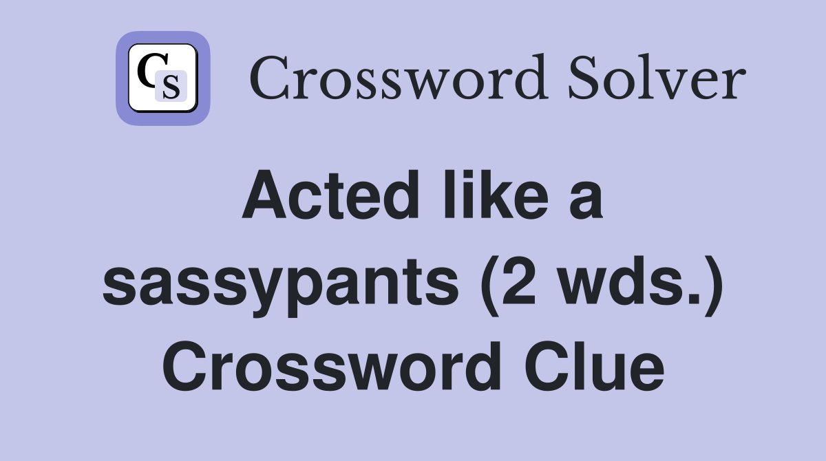 Acted like a sassypants (2 wds.) Crossword Clue Answers Crossword